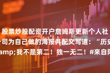 股票炒股配资开户詹姆斯更新个人社媒晒出了经纪公司为自己做的海报并配文写道：“历史前二&我不是第二！独一无二！#来自阿克伦的孩子#追逐伟大”