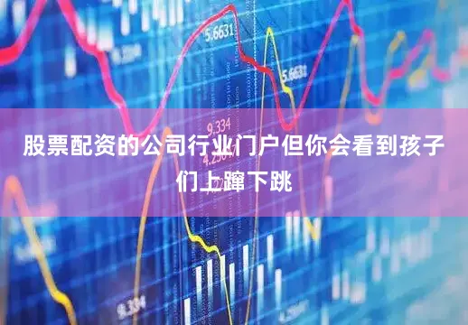 股票配资的公司行业门户但你会看到孩子们上蹿下跳