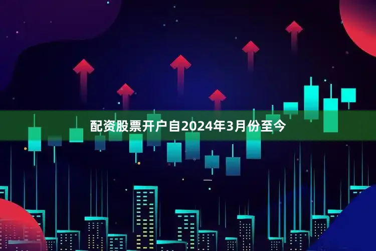 配资股票开户自2024年3月份至今