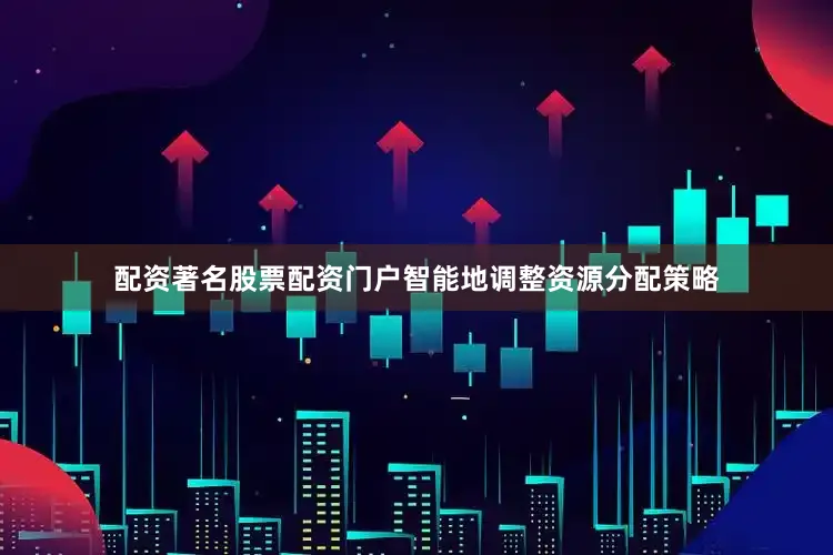 配资著名股票配资门户智能地调整资源分配策略
