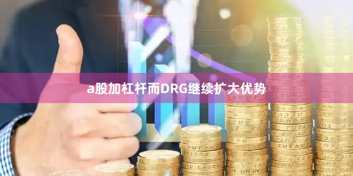 a股加杠杆而DRG继续扩大优势