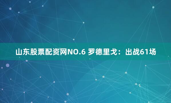 山东股票配资网NO.6 罗德里戈：出战61场