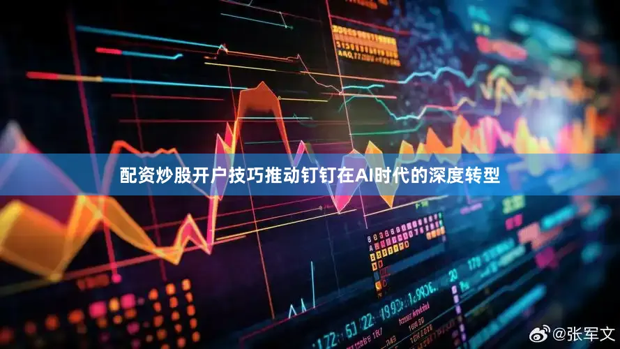 配资炒股开户技巧推动钉钉在AI时代的深度转型