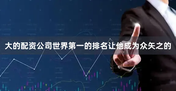 大的配资公司世界第一的排名让他成为众矢之的