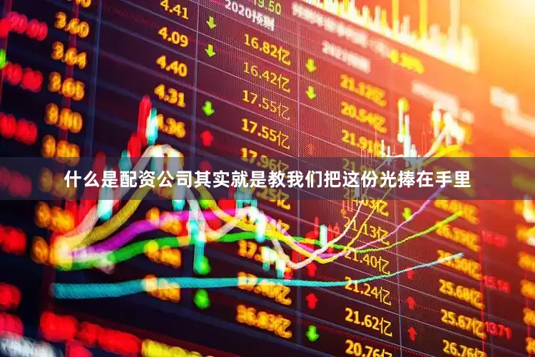 什么是配资公司其实就是教我们把这份光捧在手里