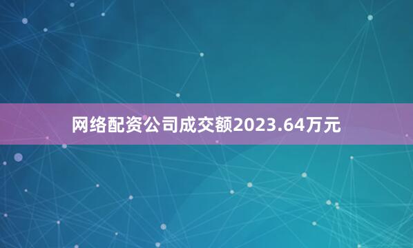 网络配资公司成交额2023.64万元
