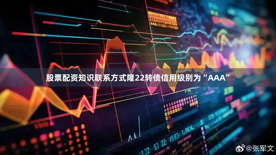 股票配资知识联系方式隆22转债信用级别为“AAA”
