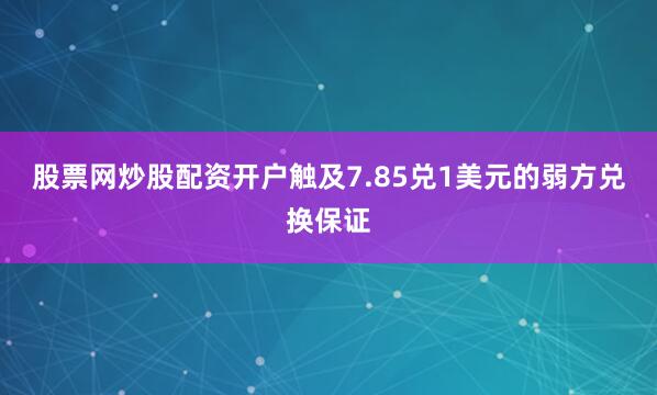 股票网炒股配资开户触及7.85兑1美元的弱方兑换保证