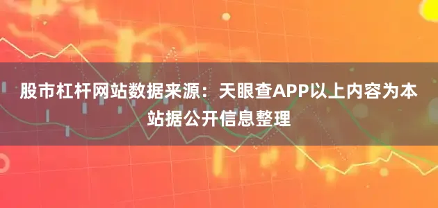 股市杠杆网站数据来源：天眼查APP以上内容为本站据公开信息整理