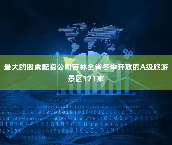最大的股票配资公司吉林全省冬季开放的A级旅游景区171家