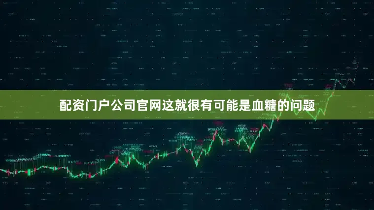 配资门户公司官网这就很有可能是血糖的问题