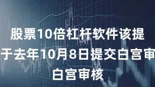 股票10倍杠杆软件该提案于去年10月8日提交白宫审核