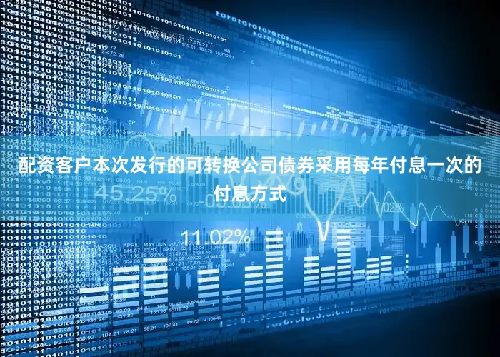 配资客户本次发行的可转换公司债券采用每年付息一次的付息方式