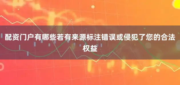 配资门户有哪些若有来源标注错误或侵犯了您的合法权益