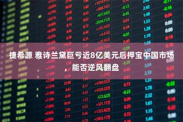 捷希源 雅诗兰黛巨亏近8亿美元后押宝中国市场,能否逆风翻盘