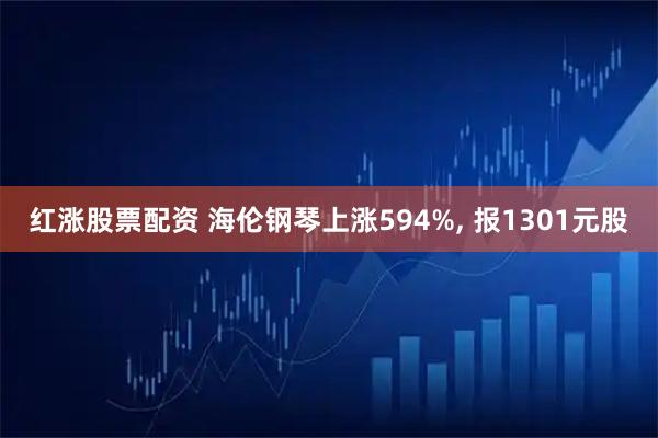 红涨股票配资 海伦钢琴上涨594%, 报1301元股