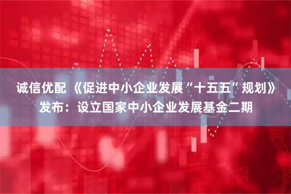 诚信优配 《促进中小企业发展“十五五”规划》发布：设立国家中小企业发展基金二期