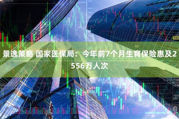 景逸策略 国家医保局：今年前7个月生育保险惠及2556万人次